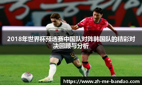2018年世界杯预选赛中国队对阵韩国队的精彩对决回顾与分析