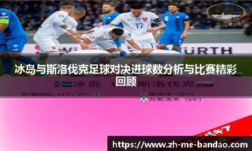 冰岛与斯洛伐克足球对决进球数分析与比赛精彩回顾
