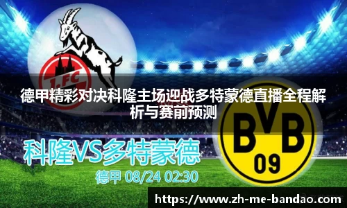 德甲精彩对决科隆主场迎战多特蒙德直播全程解析与赛前预测