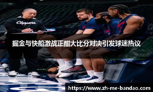 掘金与快船激战正酣大比分对决引发球迷热议