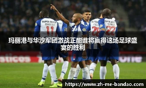 玛丽港与华沙军团激战正酣谁将赢得这场足球盛宴的胜利