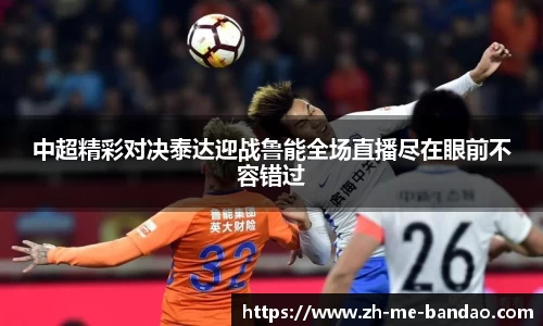 中超精彩对决泰达迎战鲁能全场直播尽在眼前不容错过
