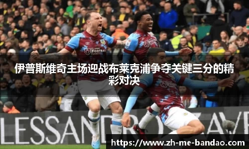 伊普斯维奇主场迎战布莱克浦争夺关键三分的精彩对决