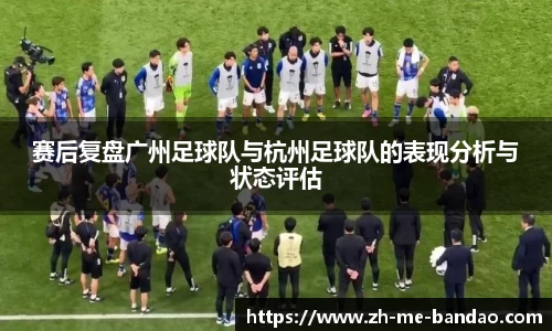 赛后复盘广州足球队与杭州足球队的表现分析与状态评估