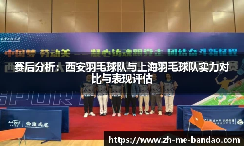 赛后分析：西安羽毛球队与上海羽毛球队实力对比与表现评估