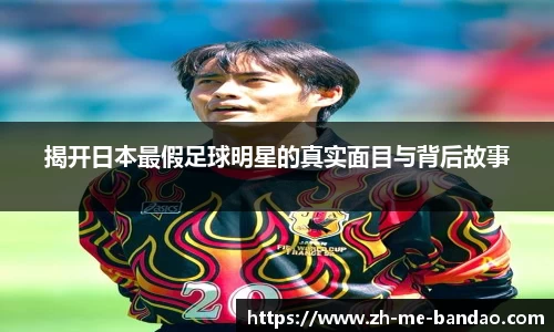 揭开日本最假足球明星的真实面目与背后故事