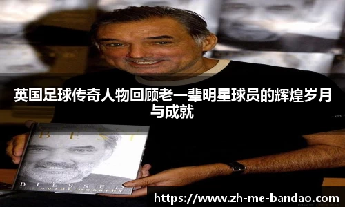 英国足球传奇人物回顾老一辈明星球员的辉煌岁月与成就