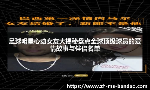 足球明星心动女友大揭秘盘点全球顶级球员的爱情故事与伴侣名单