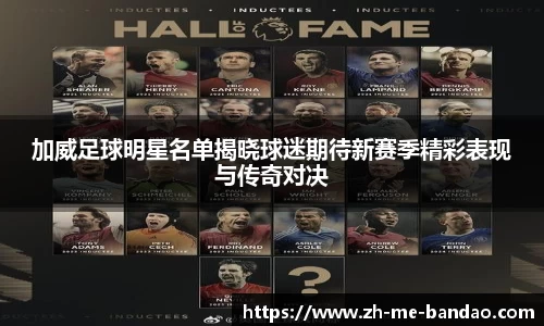 加威足球明星名单揭晓球迷期待新赛季精彩表现与传奇对决