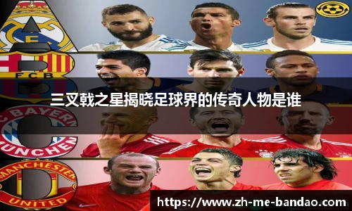 三叉戟之星揭晓足球界的传奇人物是谁