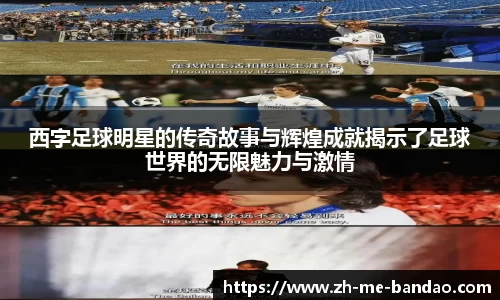 西字足球明星的传奇故事与辉煌成就揭示了足球世界的无限魅力与激情