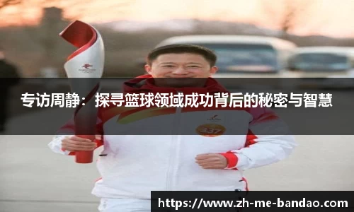 专访周静：探寻篮球领域成功背后的秘密与智慧